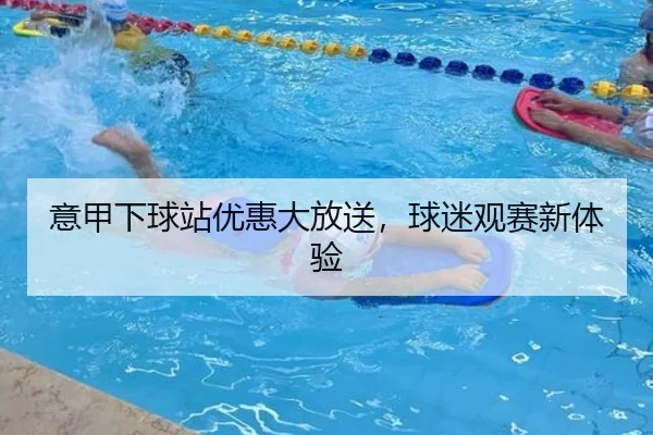 意甲下球站优惠大放送，球迷观赛新体验